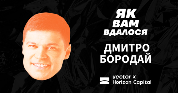 Куди рухається український бізнес і яка роль інвесторів у цьому — конспект «Як вам вдалося», Дмитро Бородай, Horizon Capital